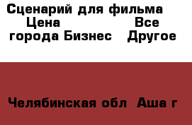 Сценарий для фильма. › Цена ­ 3 100 000 - Все города Бизнес » Другое   . Челябинская обл.,Аша г.